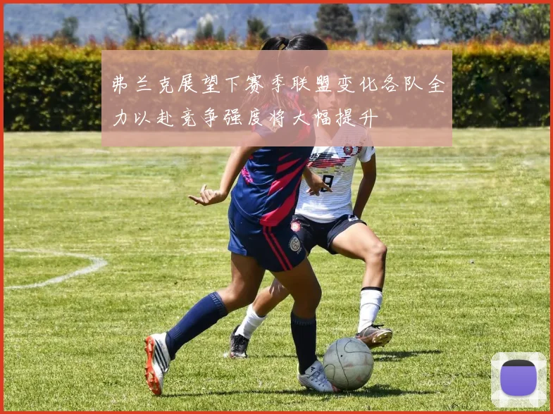 弗兰克展望下赛季联盟变化各队全力以赴竞争强度将大幅提升