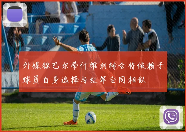 外媒称巴尔蒂什维利转会将依赖于球员自身选择与红军合同相似