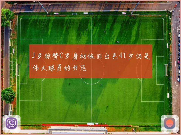 J罗称赞C罗身材依旧出色41岁仍是伟大球员的典范
