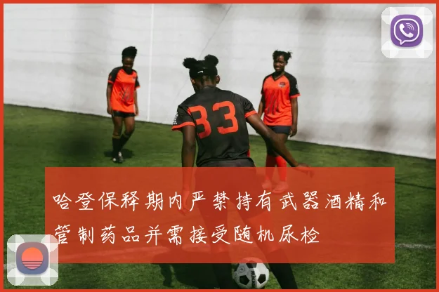 哈登保释期内严禁持有武器酒精和管制药品并需接受随机尿检