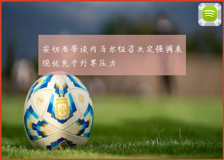 安切洛蒂谈内马尔征召决定强调表现优先于外界压力