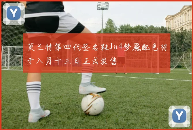 莫兰特第四代签名鞋Ja4梦魇配色将于八月十三日正式发售