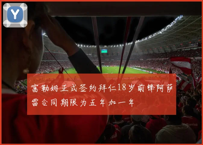 富勒姆正式签约拜仁18岁前锋阿萨雷合同期限为五年加一年